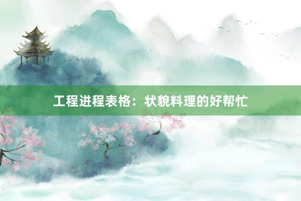 工程进程表格：状貌料理的好帮忙