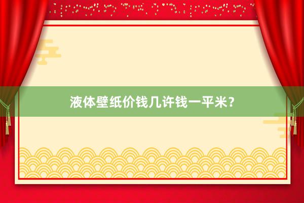 液体壁纸价钱几许钱一平米？