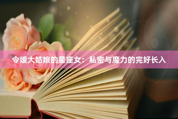 令嫒大姑娘的星座女：私密与魔力的完好长入